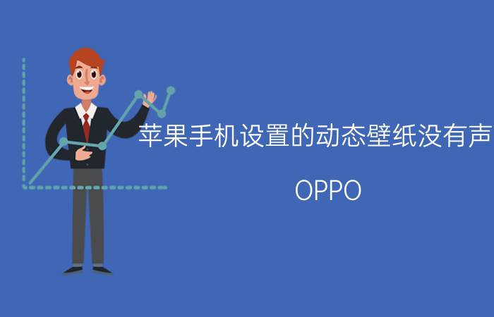 苹果手机设置的动态壁纸没有声音 OPPO a 57的手机动态壁纸为什么没声音？